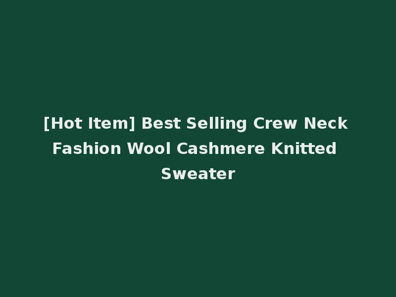 [Hot Item] Best Selling Crew Neck Fashion Wool Cashmere Knitted Sweater