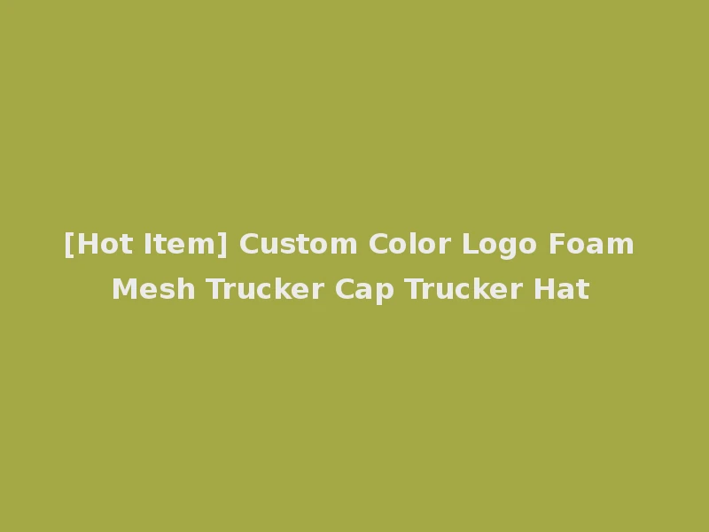 [Hot Item] Custom Color Logo Foam Mesh Trucker Cap Trucker Hat