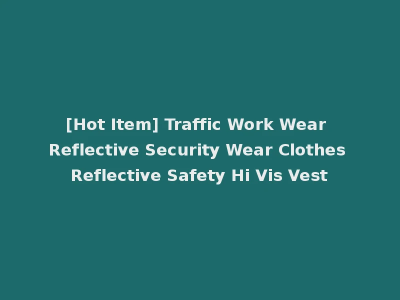 [Hot Item] Traffic Work Wear Reflective Security Wear Clothes Reflective Safety Hi Vis Vest