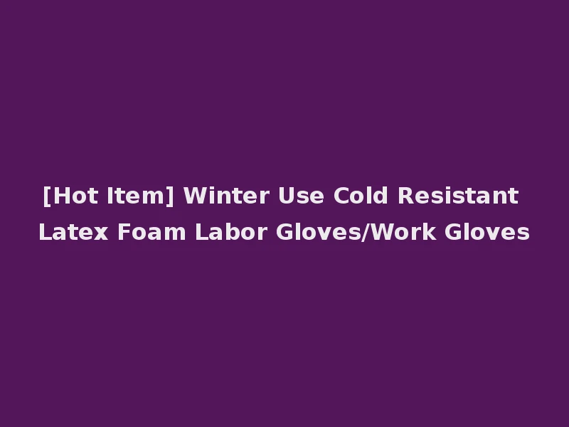 [Hot Item] Winter Use Cold Resistant Latex Foam Labor Gloves/Work Gloves