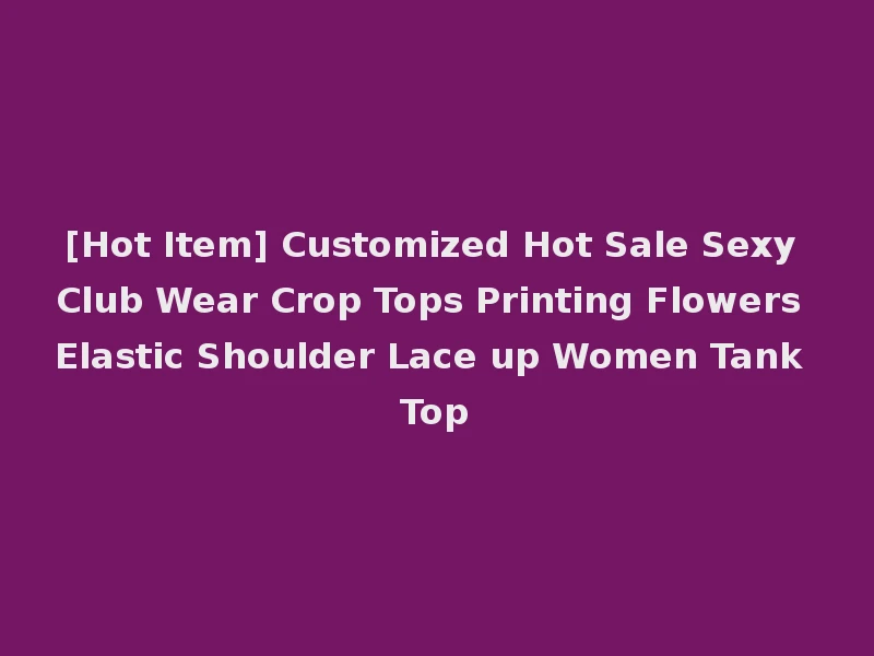 [Hot Item] Customized Hot Sale Sexy Club Wear Crop Tops Printing Flowers Elastic Shoulder Lace up Women Tank Top