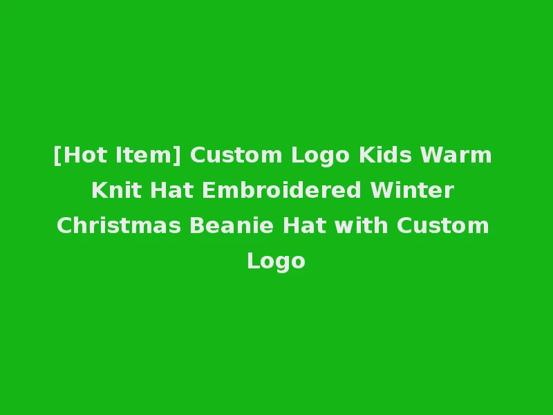 [Hot Item] Custom Logo Kids Warm Knit Hat Embroidered Winter Christmas Beanie Hat with Custom Logo