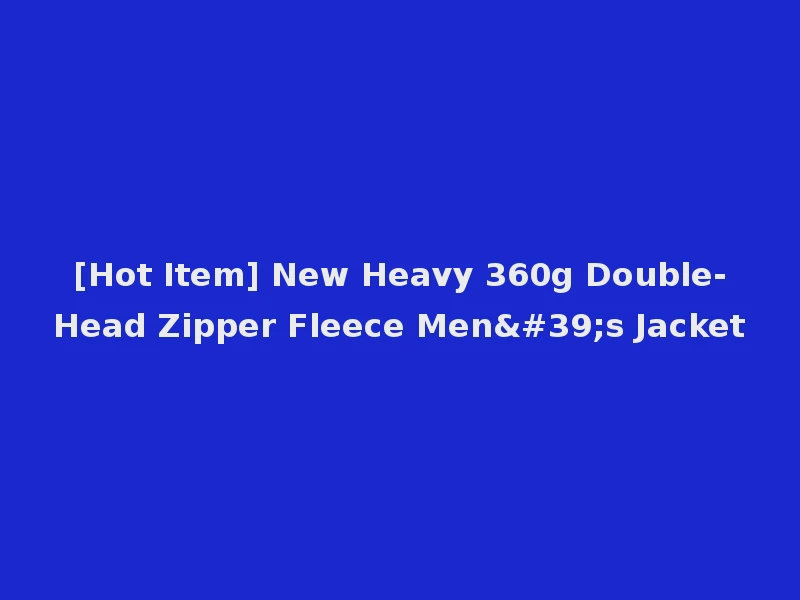 [Hot Item] New Heavy 360g Double-Head Zipper Fleece Men's Jacket