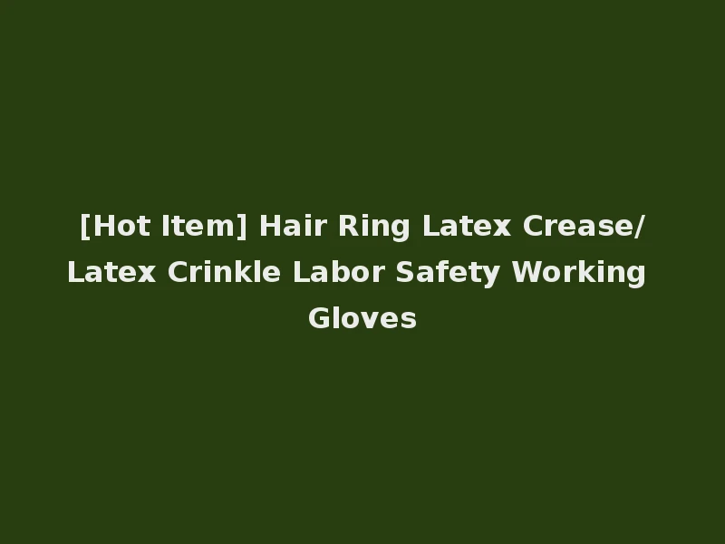 [Hot Item] Hair Ring Latex Crease/Latex Crinkle Labor Safety Working Gloves