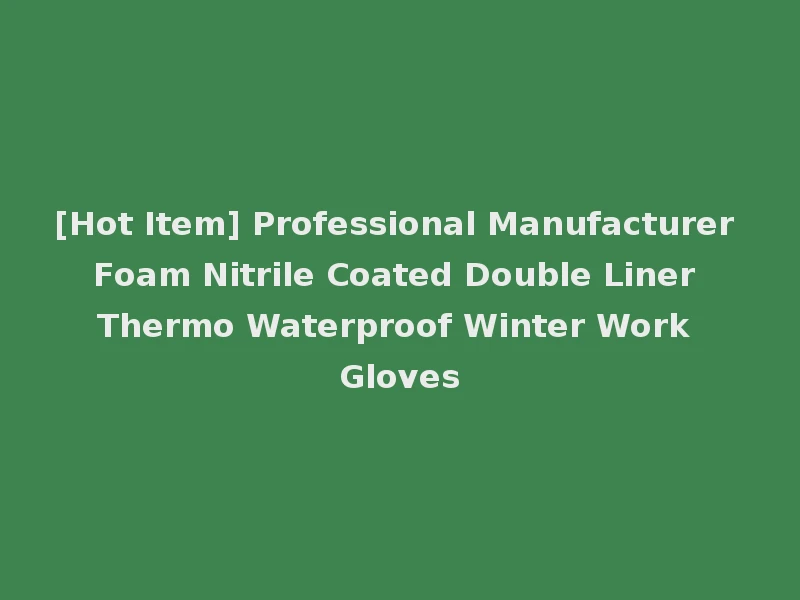 [Hot Item] Professional Manufacturer Foam Nitrile Coated Double Liner Thermo Waterproof Winter Work Gloves