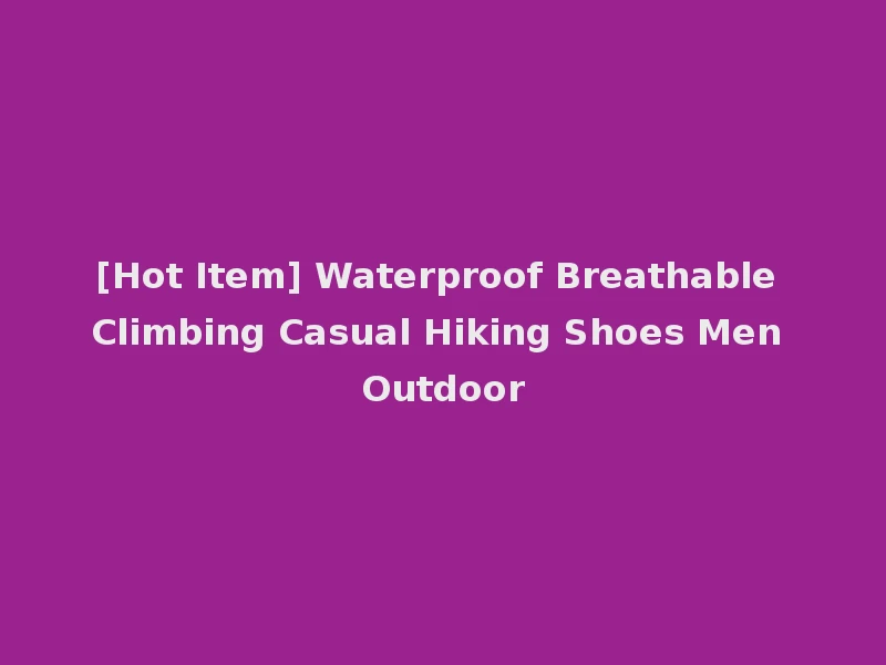 [Hot Item] Waterproof Breathable Climbing Casual Hiking Shoes Men Outdoor
