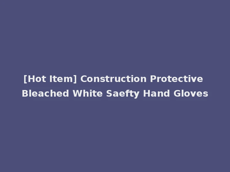 [Hot Item] Construction Protective Bleached White Saefty Hand Gloves