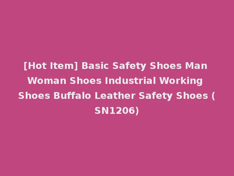 [Hot Item] Basic Safety Shoes Man Woman Shoes Industrial Working Shoes Buffalo Leather Safety Shoes (SN1206)