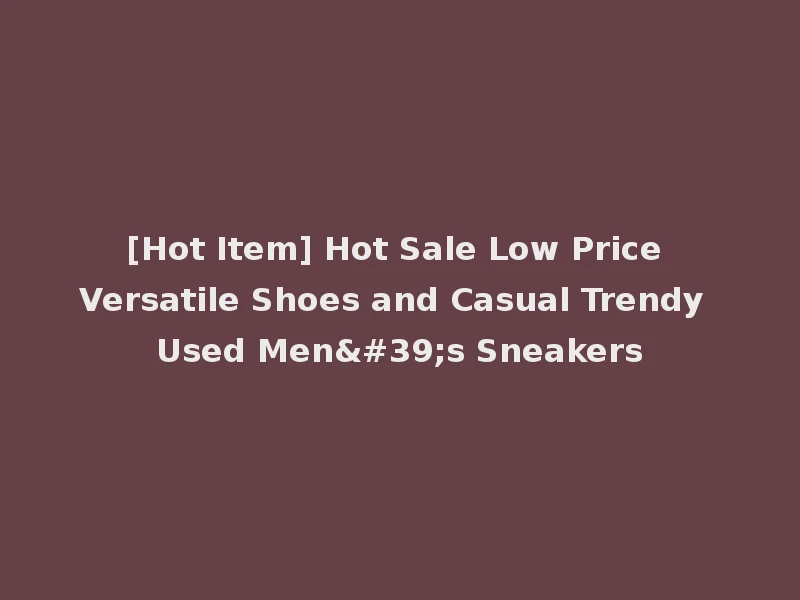 [Hot Item] Hot Sale Low Price Versatile Shoes and Casual Trendy Used Men's Sneakers