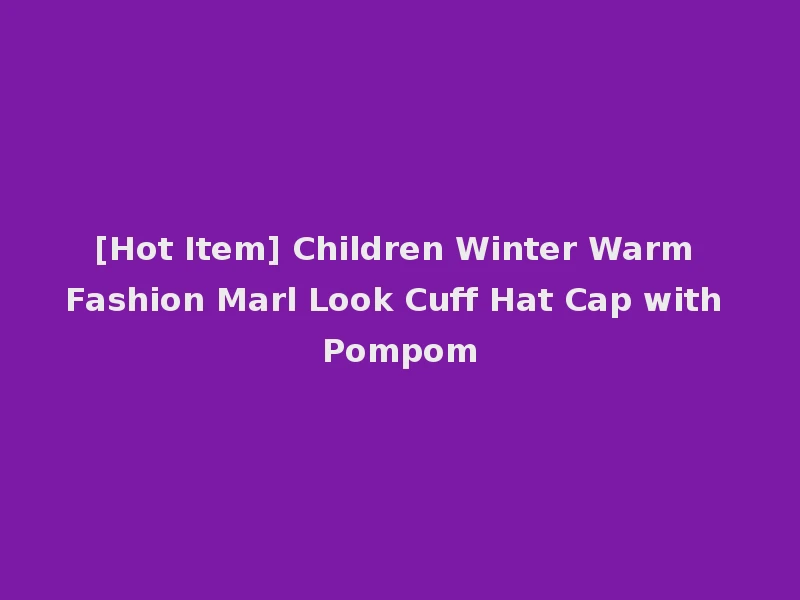 [Hot Item] Children Winter Warm Fashion Marl Look Cuff Hat Cap with Pompom