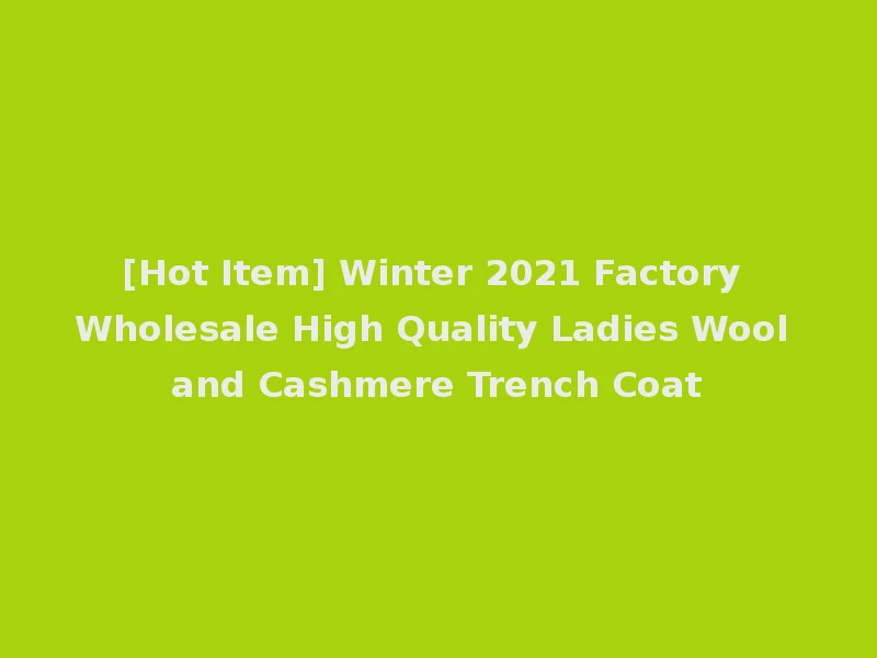 [Hot Item] Winter 2021 Factory Wholesale High Quality Ladies Wool and Cashmere Trench Coat