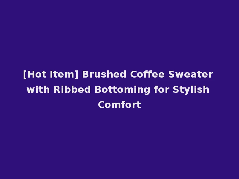 [Hot Item] Brushed Coffee Sweater with Ribbed Bottoming for Stylish Comfort
