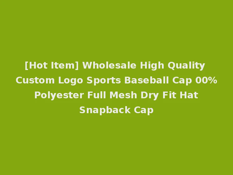 [Hot Item] Wholesale High Quality Custom Logo Sports Baseball Cap 00% Polyester Full Mesh Dry Fit Hat Snapback Cap