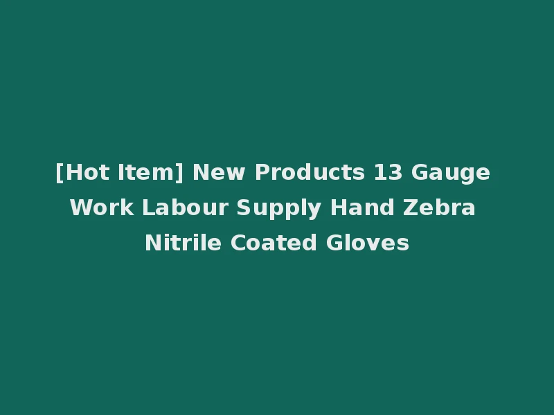 [Hot Item] New Products 13 Gauge Work Labour Supply Hand Zebra Nitrile Coated Gloves