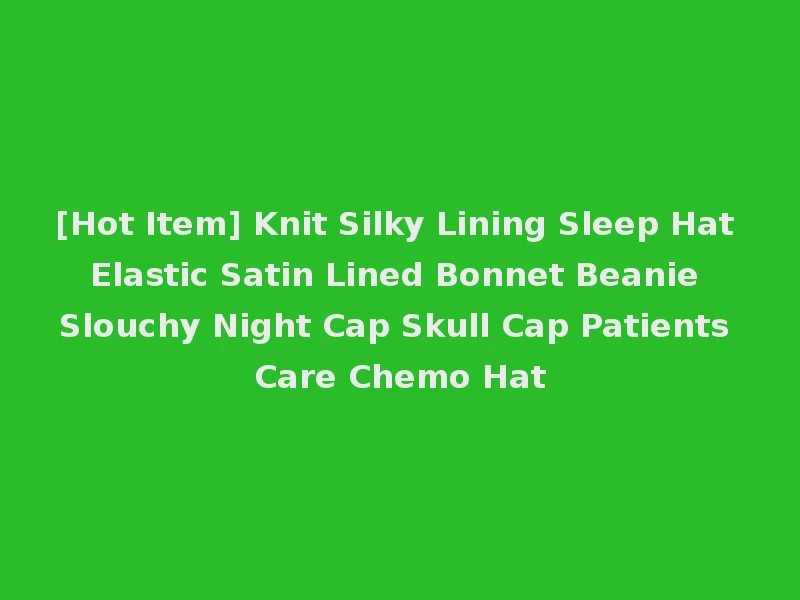 [Hot Item] Knit Silky Lining Sleep Hat Elastic Satin Lined Bonnet Beanie Slouchy Night Cap Skull Cap Patients Care Chemo Hat