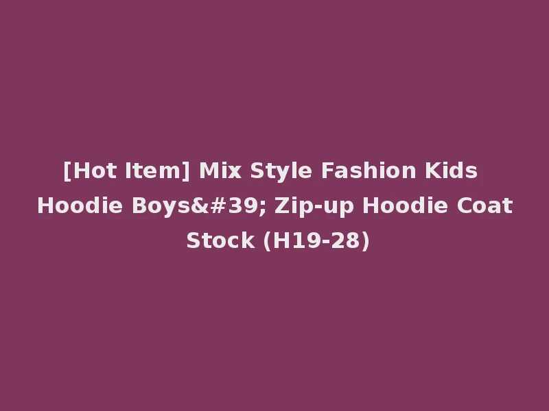 [Hot Item] Mix Style Fashion Kids Hoodie Boys' Zip-up Hoodie Coat Stock (H19-28)