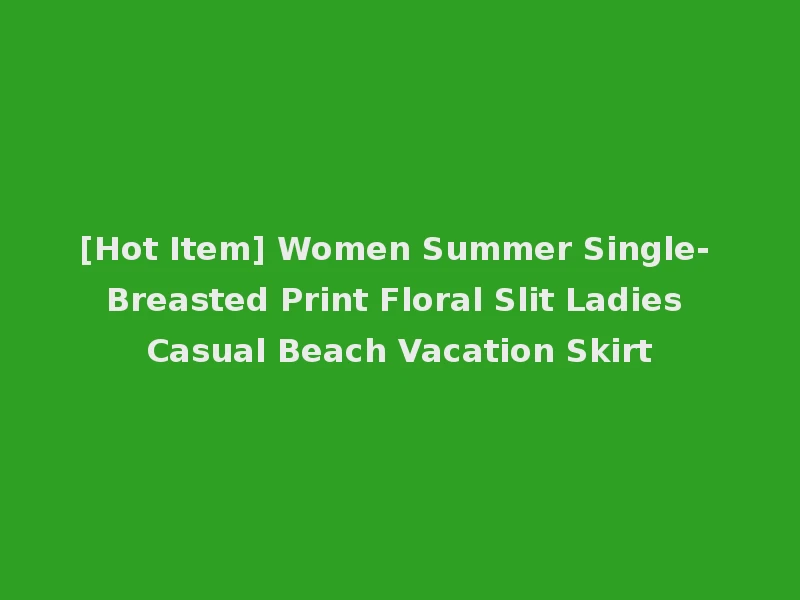 [Hot Item] Women Summer Single- Breasted Print Floral Slit Ladies Casual Beach Vacation Skirt