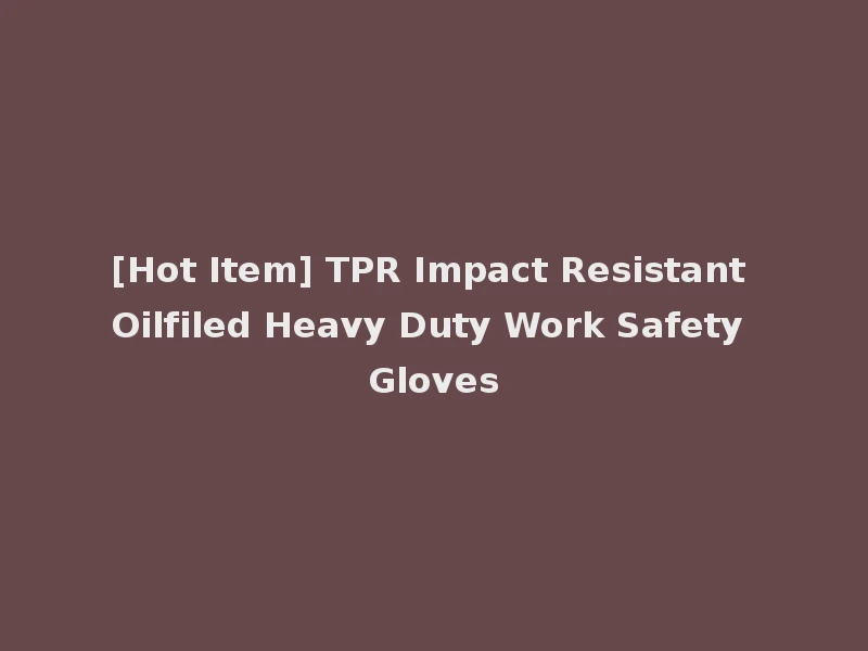 [Hot Item] TPR Impact Resistant Oilfiled Heavy Duty Work Safety Gloves