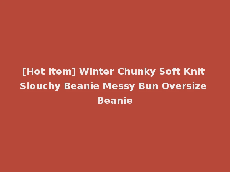 [Hot Item] Winter Chunky Soft Knit Slouchy Beanie Messy Bun Oversize Beanie