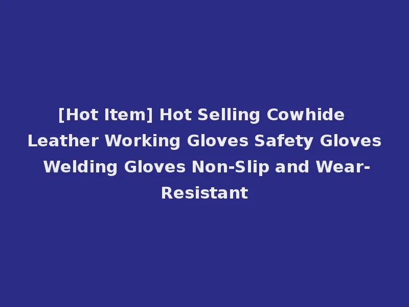 [Hot Item] Hot Selling Cowhide Leather Working Gloves Safety Gloves Welding Gloves Non-Slip and Wear-Resistant