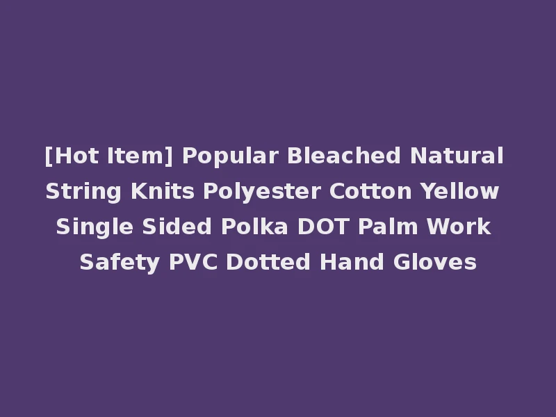 [Hot Item] Popular Bleached Natural String Knits Polyester Cotton Yellow Single Sided Polka DOT Palm Work Safety PVC Dotted Hand Gloves