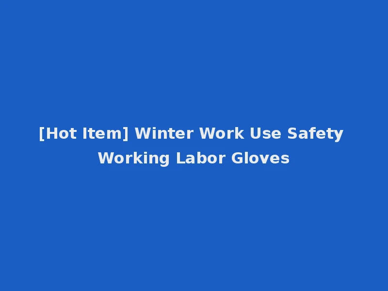 [Hot Item] Winter Work Use Safety Working Labor Gloves