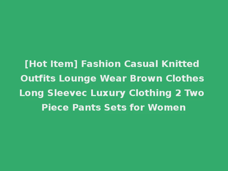 [Hot Item] Fashion Casual Knitted Outfits Lounge Wear Brown Clothes Long Sleevec Luxury Clothing 2 Two Piece Pants Sets for Women