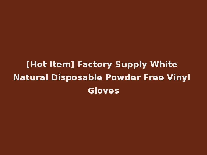 [Hot Item] Factory Supply White Natural Disposable Powder Free Vinyl Gloves