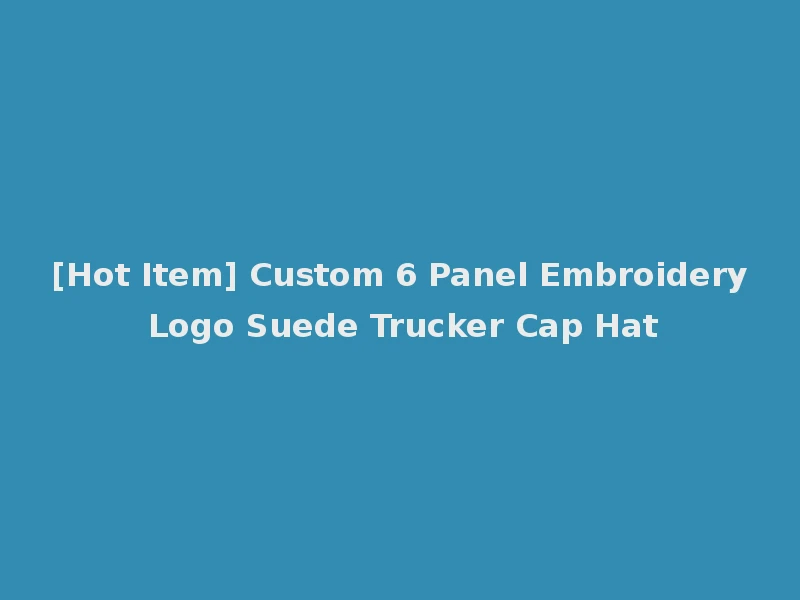 [Hot Item] Custom 6 Panel Embroidery Logo Suede Trucker Cap Hat
