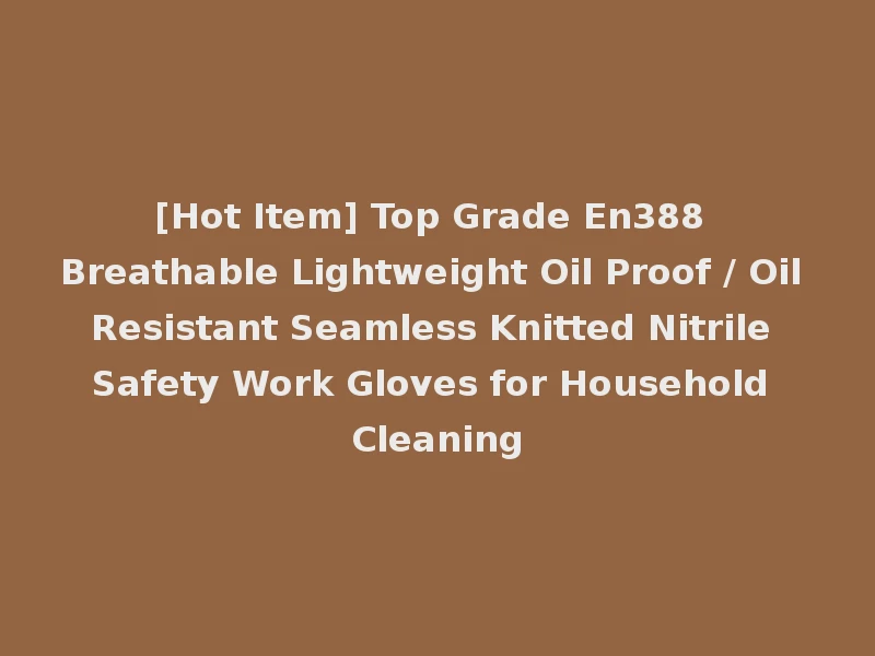 [Hot Item] Top Grade En388 Breathable Lightweight Oil Proof / Oil Resistant Seamless Knitted Nitrile Safety Work Gloves for Household Cleaning
