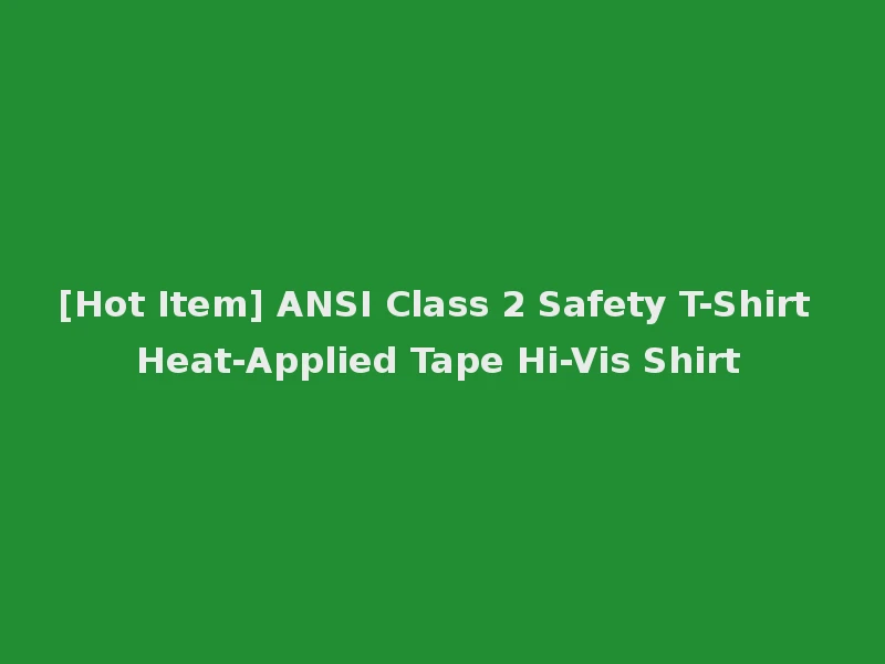 [Hot Item] ANSI Class 2 Safety T-Shirt Heat-Applied Tape Hi-Vis Shirt