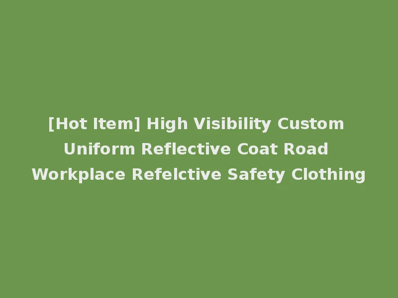 [Hot Item] High Visibility Custom Uniform Reflective Coat Road Workplace Refelctive Safety Clothing