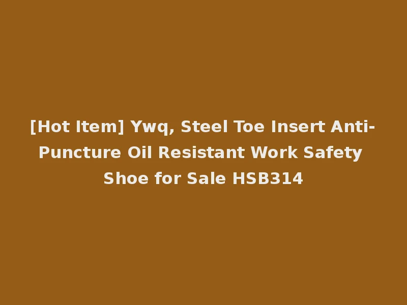 [Hot Item] Ywq, Steel Toe Insert Anti-Puncture Oil Resistant Work Safety Shoe for Sale HSB314
