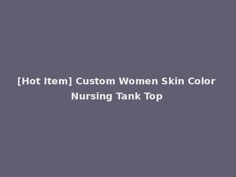 [Hot Item] Custom Women Skin Color Nursing Tank Top