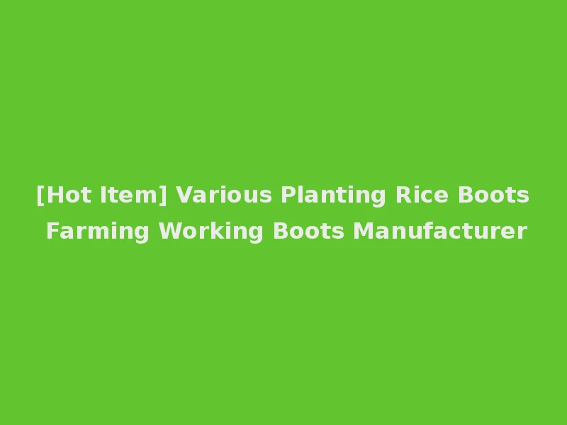 [Hot Item] Various Planting Rice Boots Farming Working Boots Manufacturer