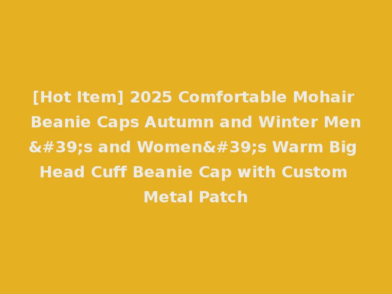 [Hot Item] 2025 Comfortable Mohair Beanie Caps Autumn and Winter Men's and Women's Warm Big Head Cuff Beanie Cap with Custom Metal Patch