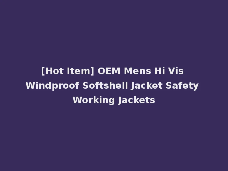 [Hot Item] OEM Mens Hi Vis Windproof Softshell Jacket Safety Working Jackets