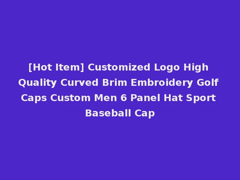 [Hot Item] Customized Logo High Quality Curved Brim Embroidery Golf Caps Custom Men 6 Panel Hat Sport Baseball Cap