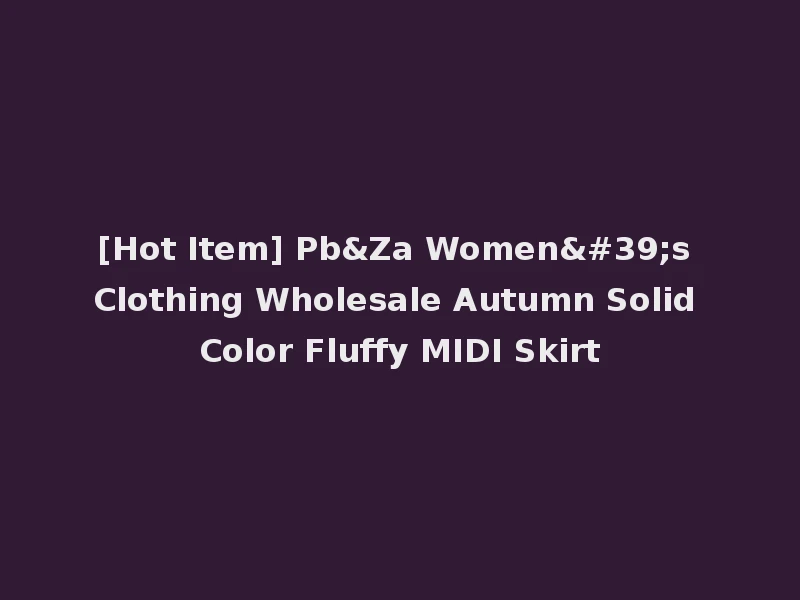 [Hot Item] Pb&Za Women's Clothing Wholesale Autumn Solid Color Fluffy MIDI Skirt