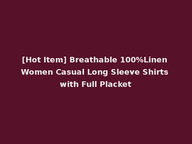 [Hot Item] Breathable 100%Linen Women Casual Long Sleeve Shirts with Full Placket