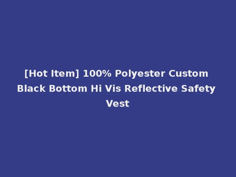[Hot Item] 100% Polyester Custom Black Bottom Hi Vis Reflective Safety Vest