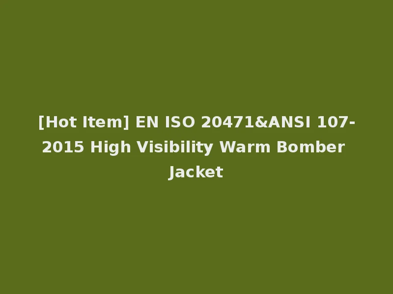 [Hot Item] EN ISO 20471&ANSI 107-2015 High Visibility Warm Bomber Jacket