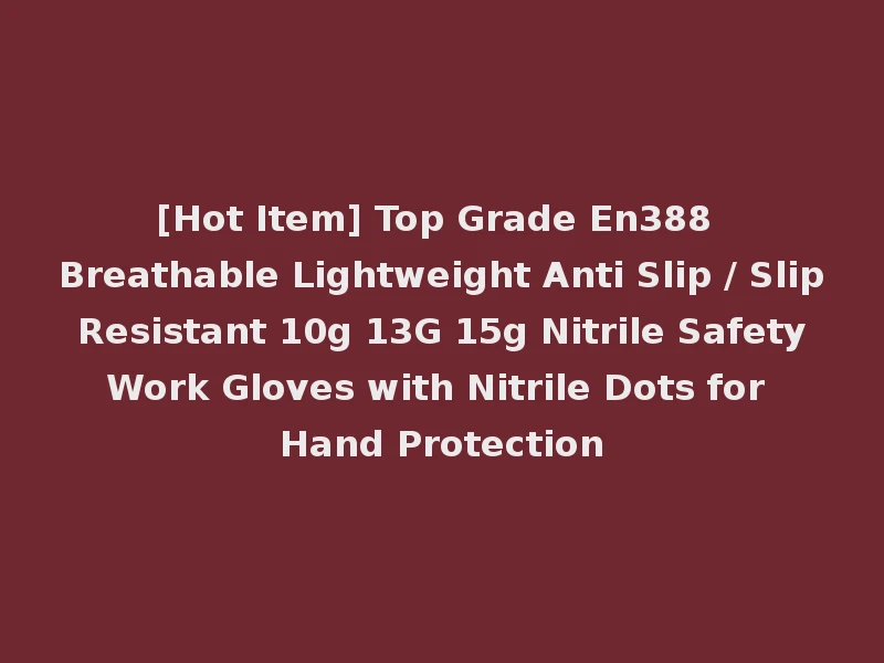 [Hot Item] Top Grade En388 Breathable Lightweight Anti Slip / Slip Resistant 10g 13G 15g Nitrile Safety Work Gloves with Nitrile Dots for Hand Protection
