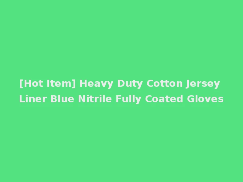 [Hot Item] Heavy Duty Cotton Jersey Liner Blue Nitrile Fully Coated Gloves