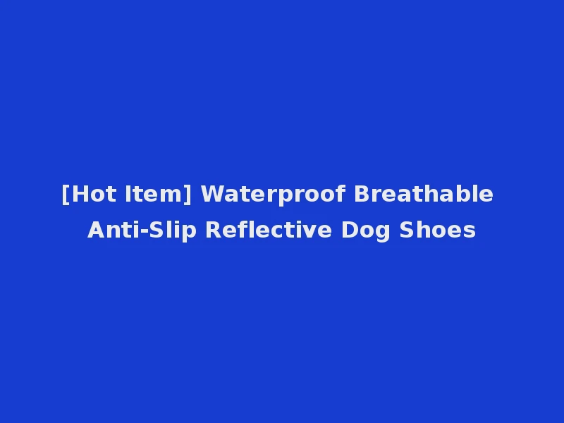 [Hot Item] Waterproof Breathable Anti-Slip Reflective Dog Shoes