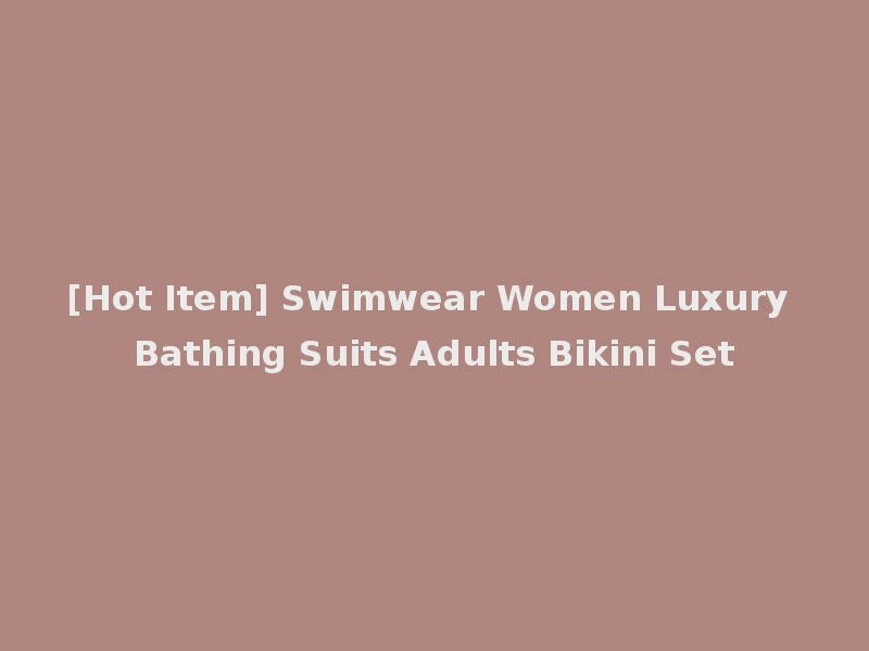 [Hot Item] Swimwear Women Luxury Bathing Suits Adults Bikini Set