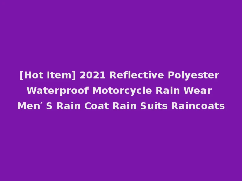 [Hot Item] 2021 Reflective Polyester Waterproof Motorcycle Rain Wear Men′ S Rain Coat Rain Suits Raincoats