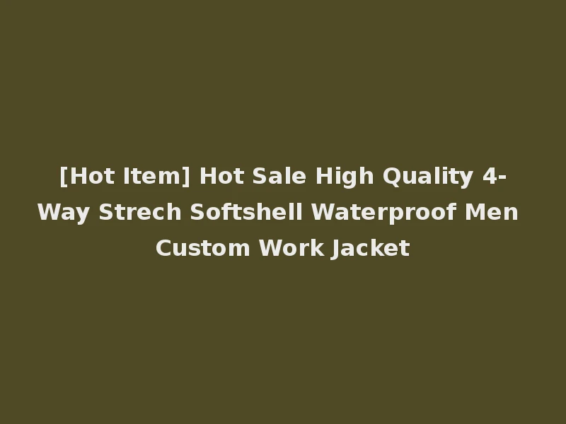 [Hot Item] Hot Sale High Quality 4-Way Strech Softshell Waterproof Men Custom Work Jacket