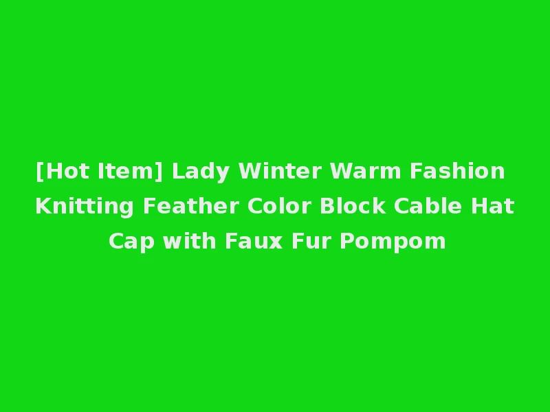 [Hot Item] Lady Winter Warm Fashion Knitting Feather Color Block Cable Hat Cap with Faux Fur Pompom