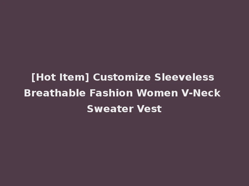 [Hot Item] Customize Sleeveless Breathable Fashion Women V-Neck Sweater Vest